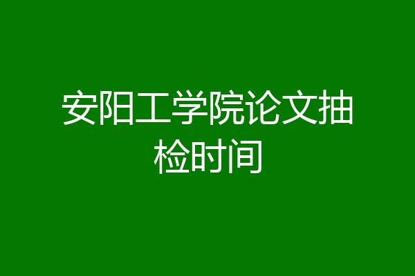 安阳工学院论文抽检时间