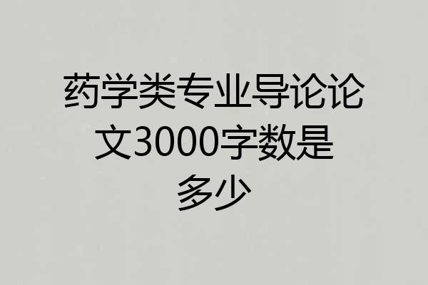 药学类专业导论论文3000字数是多少