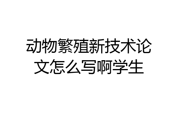 动物繁殖新技术论文怎么写啊学生