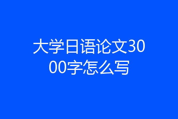 大学日语论文3000字怎么写