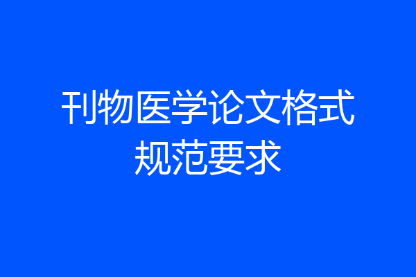 刊物医学论文格式规范要求
