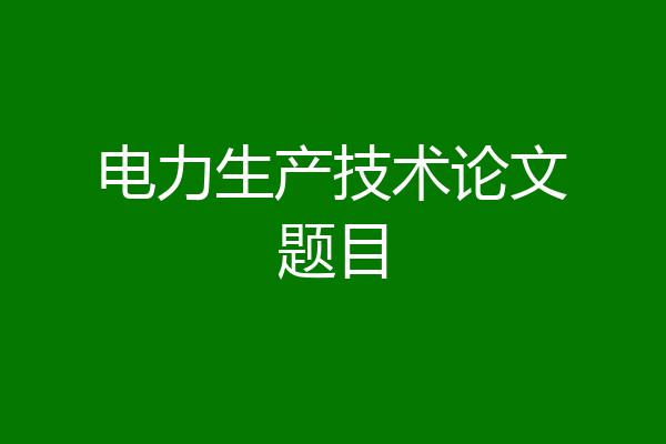 电力生产技术论文题目