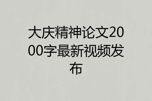 大庆精神论文2000字最新视频发布