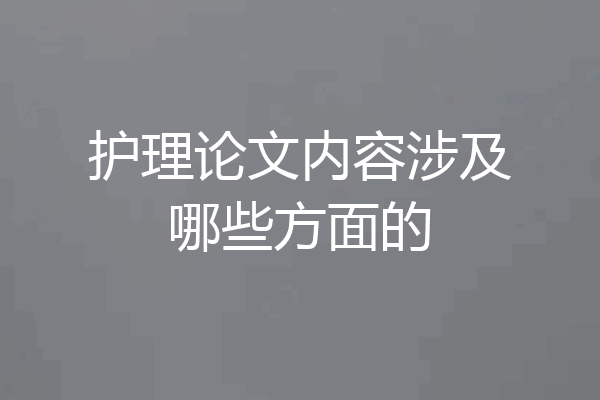 护理论文内容涉及哪些方面的