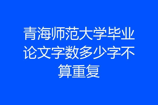青海师范大学毕业论文字数多少字不算重复