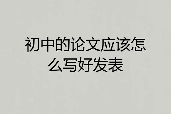 初中的论文应该怎么写好发表