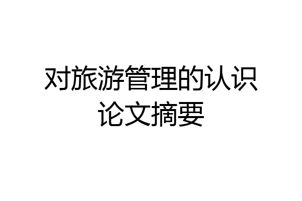 对旅游管理的认识论文摘要