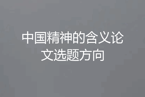 中国精神的含义论文选题方向