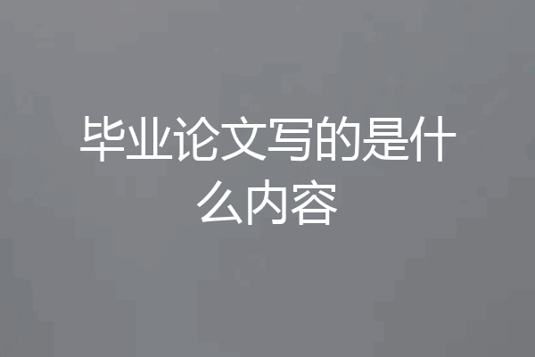 毕业论文写的是什么内容