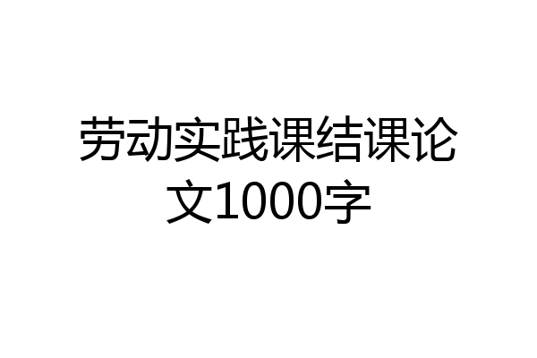 劳动实践课结课论文1000字