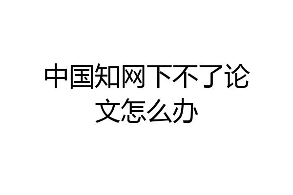 中国知网下不了论文怎么办
