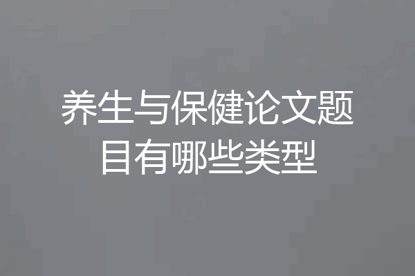 养生与保健论文题目有哪些类型