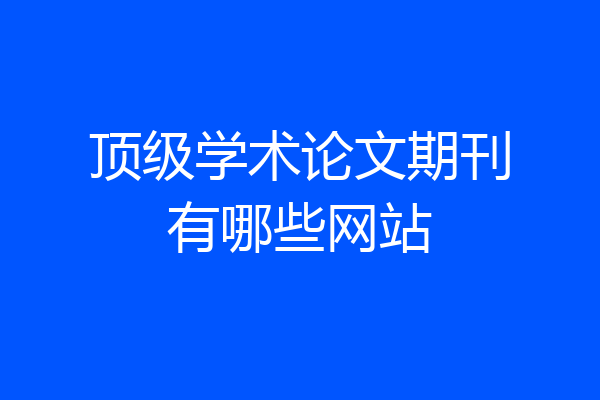 顶级学术论文期刊有哪些网站