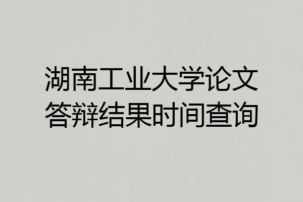 湖南工业大学论文答辩结果时间查询