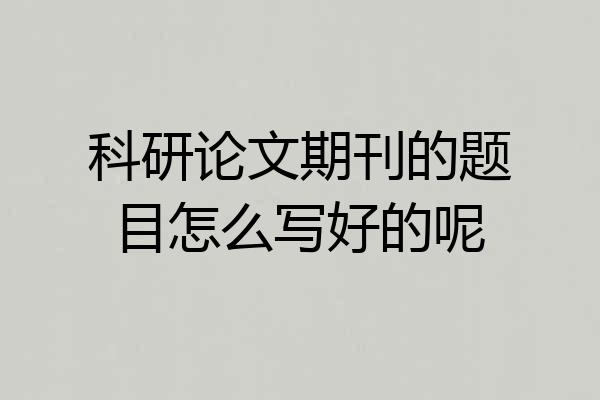 科研论文期刊的题目怎么写好的呢