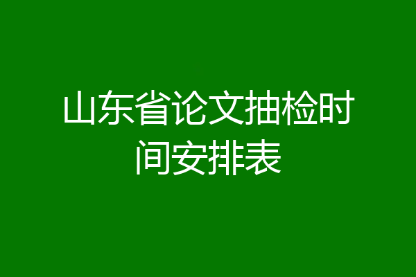 山东省论文抽检时间安排表