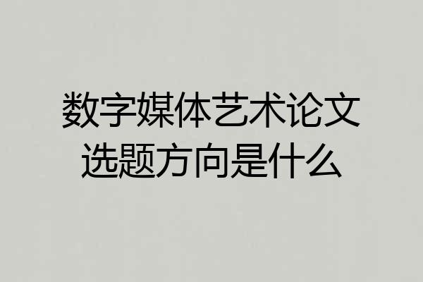数字媒体艺术论文选题方向是什么