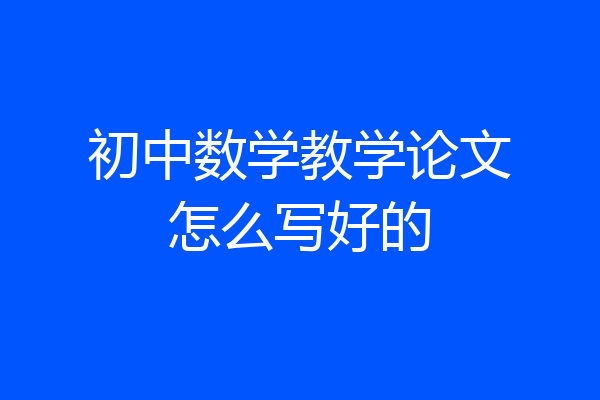 初中数学教学论文怎么写好的