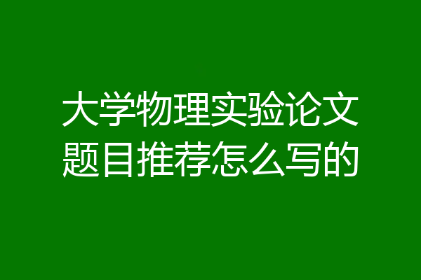 大学物理实验论文题目推荐怎么写的