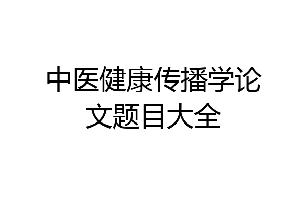 中医健康传播学论文题目大全