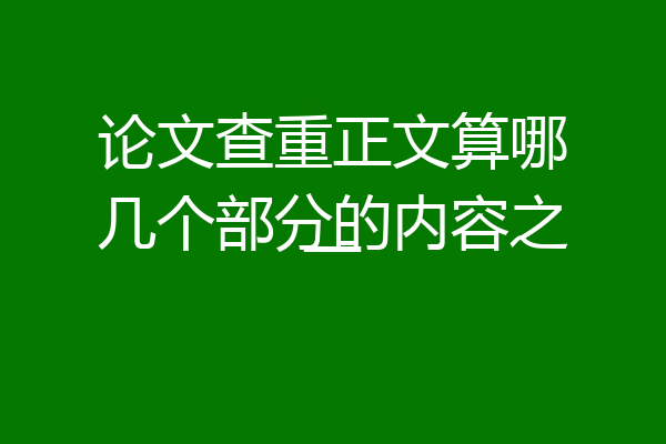 论文查重正文算哪几个部分的内容之一