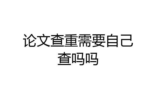 论文查重需要自己查吗吗