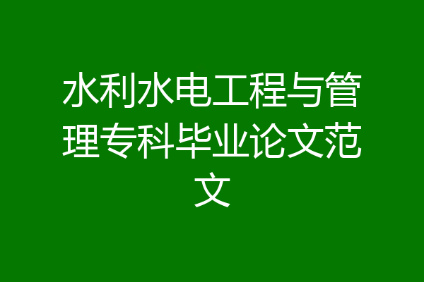 水利水电工程与管理专科毕业论文范文