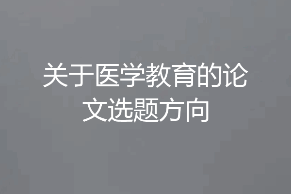 关于医学教育的论文选题方向