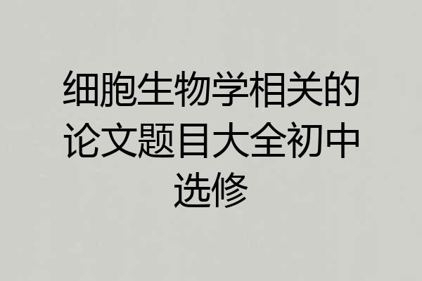 细胞生物学相关的论文题目大全初中选修