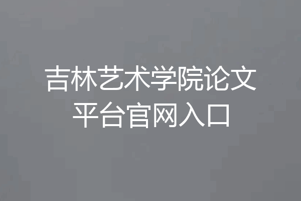 吉林艺术学院论文平台官网入口