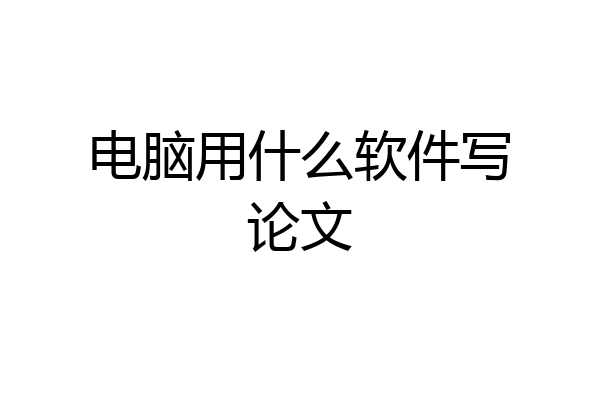 电脑用什么软件写论文