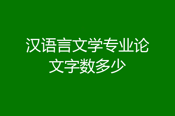 汉语言文学专业论文字数多少