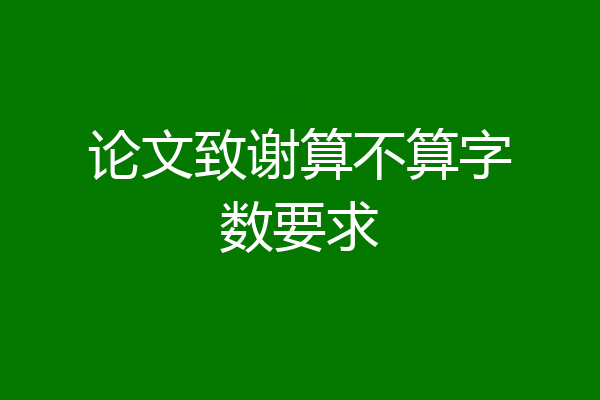 论文致谢算不算字数要求