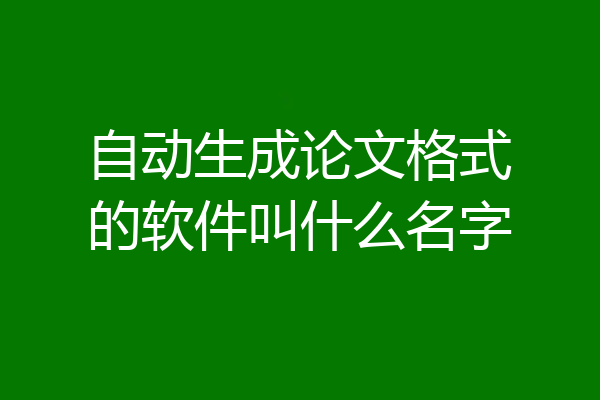 自动生成论文格式的软件叫什么名字