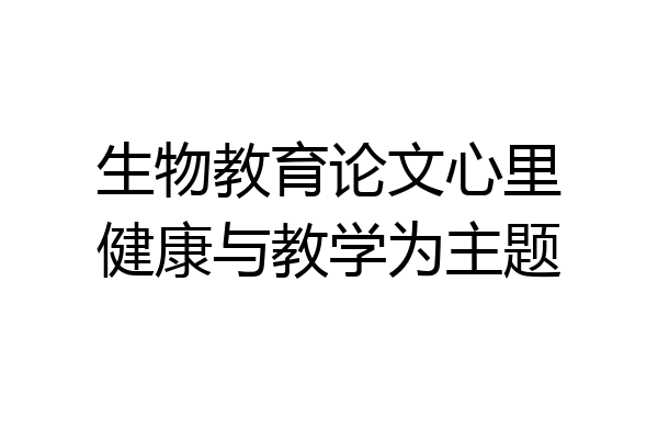 生物教育论文心里健康与教学为主题