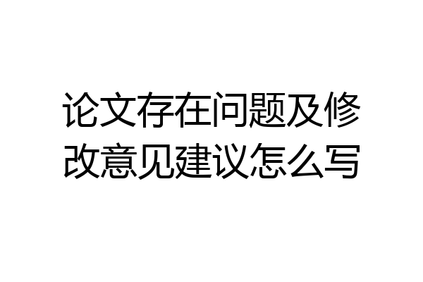 论文存在问题及修改意见建议怎么写