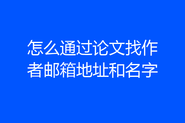 怎么通过论文找作者邮箱地址和名字