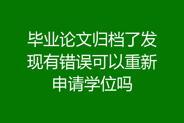 毕业论文归档了发现有错误可以重新申请学位吗