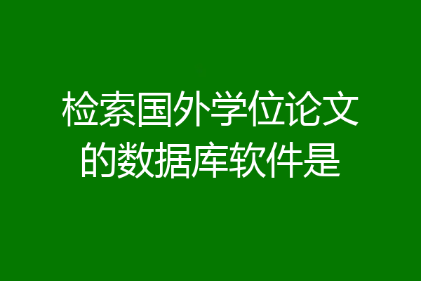 检索国外学位论文的数据库软件是