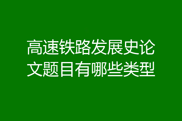 高速铁路发展史论文题目有哪些类型