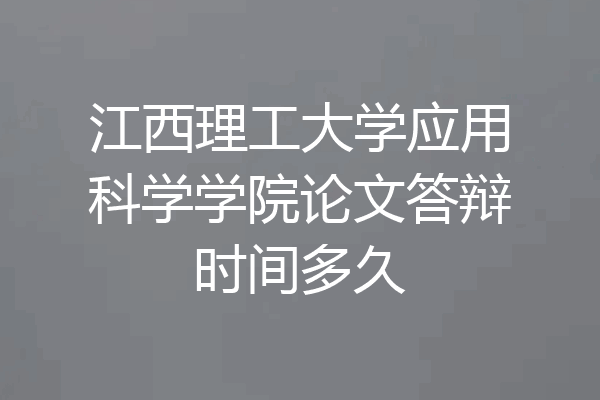 江西理工大学应用科学学院论文答辩时间多久