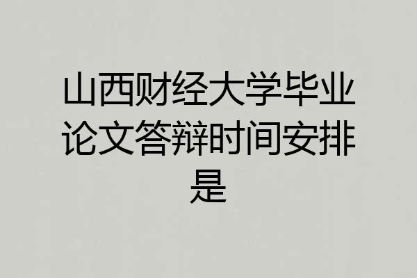 山西财经大学毕业论文答辩时间安排是
