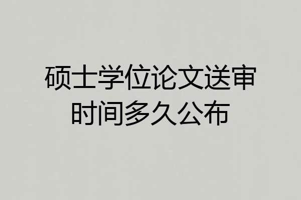 硕士学位论文送审时间多久公布