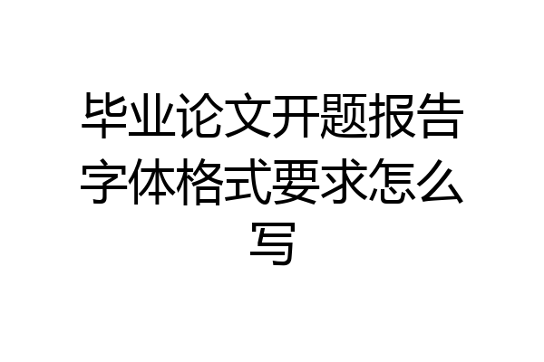 毕业论文开题报告字体格式要求怎么写