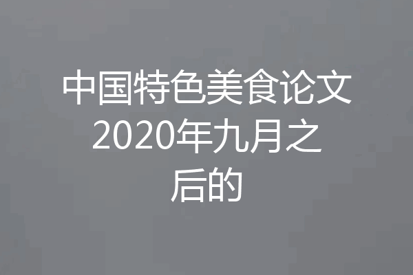 中国特色美食论文2020年九月之后的