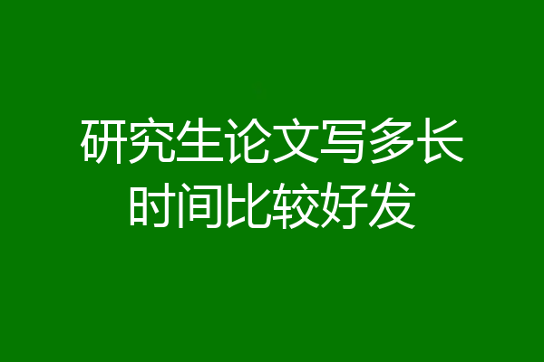 研究生论文写多长时间比较好发