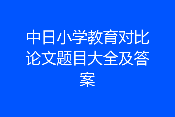 中日小学教育对比论文题目大全及答案