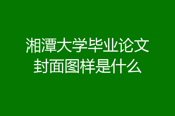 湘潭大学毕业论文封面图样是什么
