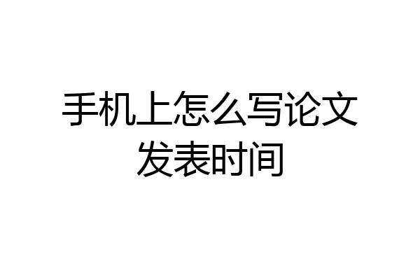 手机上怎么写论文发表时间