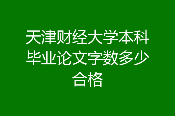 天津财经大学本科毕业论文字数多少合格